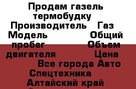 Продам газель термобудку › Производитель ­ Газ › Модель ­ 33 022 › Общий пробег ­ 78 000 › Объем двигателя ­ 2 300 › Цена ­ 80 000 - Все города Авто » Спецтехника   . Алтайский край,Змеиногорск г.